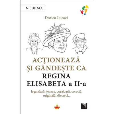 Actioneaza si gandeste ca Regina Elisabeta a II-a. Legendara, tenace, curajoasa, corecta, originala, discreta... - Dorica Lucaci