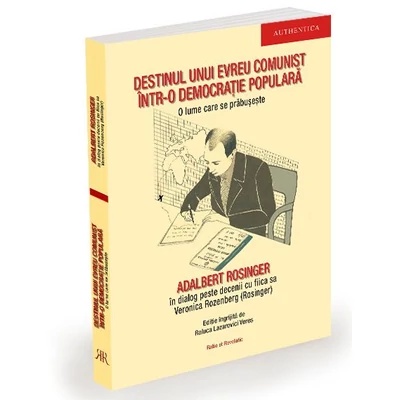Destinul unui evreu comunist intr-o democratie populara. O lume care se prabuseste - Adalbert Rosinger, Veronica Rozenberg (Rosinger)