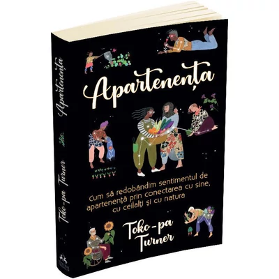 Apartenenta. Cum sa redobandim sentimentul de apartenenta prin conectarea cu sine, cu ceilalti si cu natura - Toko-Pa Turner