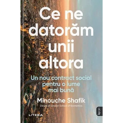 Ce ne datoram unii altora. Un nou contract social pentru o lume mai buna - Minouche Shafik