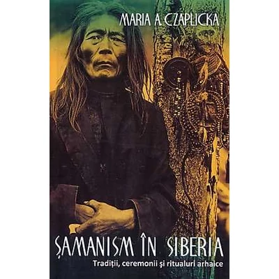 Samanism in Siberia. Traditii, ceremonii si ritualuri arhaice - Marilena Constantinescu