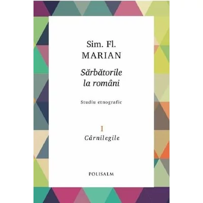 Sarbatorile la romani (vol. 1): Carnilegile - Sim. Fl. Marian