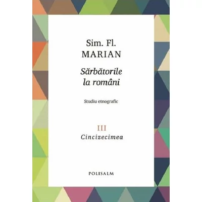 Sarbatorile la romani (vol. 3): Cincizecimea - Sim. Fl. Marian