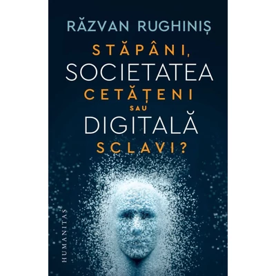 Societatea digitala. Stapani, cetateni sau sclavi? - Razvan Rughinis