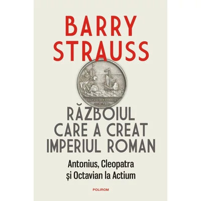 Razboiul care a creat Imperiul Roman. Antonius, Cleopatra si Octavian la Actium - Barry Strauss
