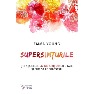 Supersimturile. Stiinta celor 32 de simturi ale tale si cum sa le folosesti - Emma Young