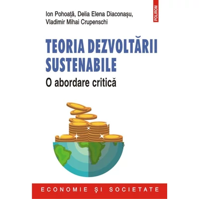 Teoria dezvoltarii sustenabile. O abordare critica - Ion Pohoata , Delia Elena Diaconasu , Vladimir Mihai Crupenschi