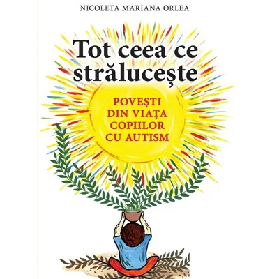 Tot ceea ce straluceste. Povesti din viata copiilor cu autism - Nicoleta Mariana Orlea