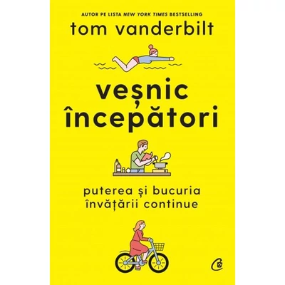 Vesnic incepatori. Puterea si bucuria invatarii continue - Tom Vanderbilt