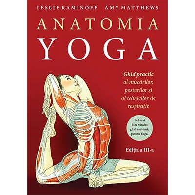 Anatomia YOGA. Ghid practic al miscarilor, posturilor si al tehnicilor de respiratie - Leslie Kaminoff