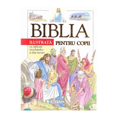 Biblia ilustrata pentru copii. Cu explicatii enciclopedice si date istorice