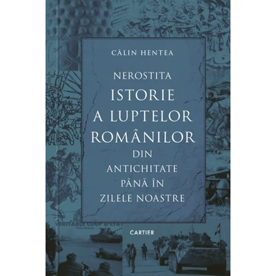 Nerostita istorie a luptelor romanilor din antichitate pana in zilele noastre