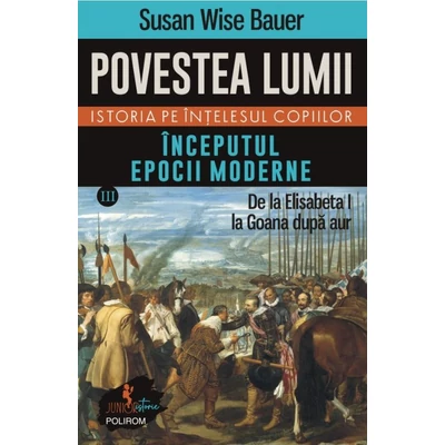 Povestea lumii. Istoria pe intelesul copiilor (vol. III) Inceputul epocii moderne. De la Elisabeta I la Goana dupa aur