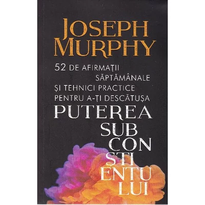 Puterea subconstientului. 52 de afirmatii saptamanale si tehnici practice - Joseph Murphy