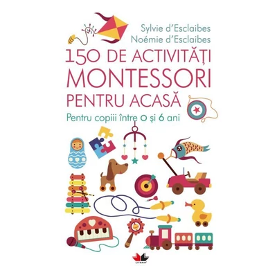 150 de activitati Montessori pentru acasa. Pentru copiii intre 0 si 6 ani - Sylvie d'Esclaibes