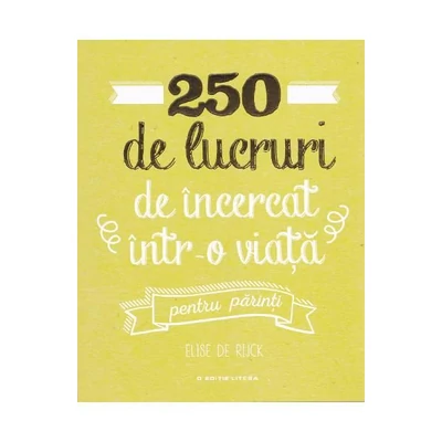 250 de lucruri de incercat intr-o viata. Pentru parinti - Elise de Rijck