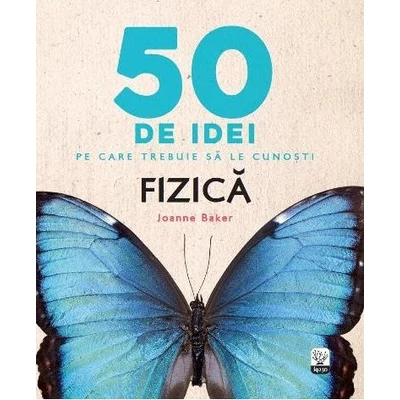 50 de idei pe care trebuie sa le cunosti. Fizica - Joanne Baker