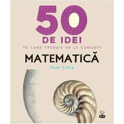 50 de idei pe care trebuie sa le cunosti. Matematica - Tony Crilly