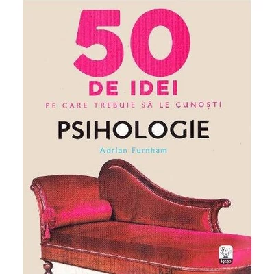 50 de idei pe care trebuie sa le cunosti. Psihologie - Adrian Furnham