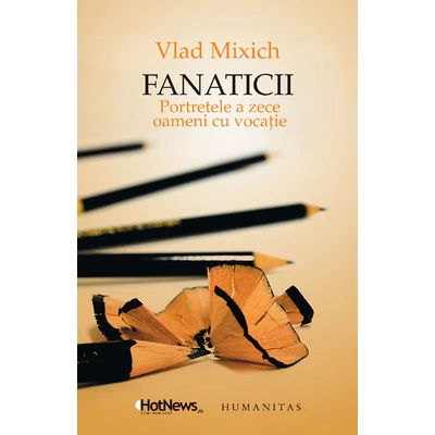 Fanaticii. Portretele a zece oameni cu vocatie - Vlad Mixich