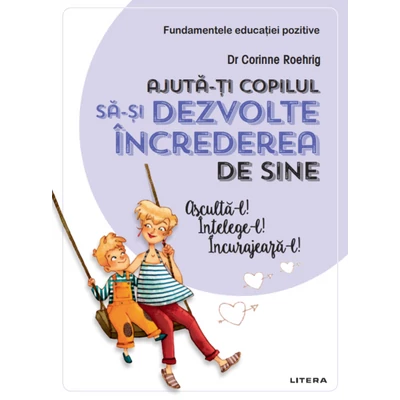 Ajuta-ti copilul sa-si dezvolte increderea in sine. Ajuta-l! intelege-l! incurajeaza-l! - Corinne Roehrig