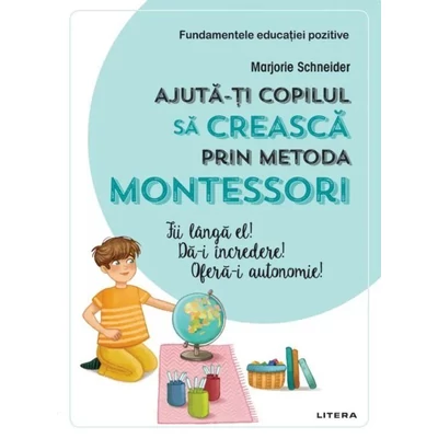 Ajuta-ti copilul sa creasca prin metoda Montessori - Marjorie Schneider