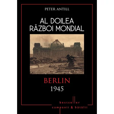 Al Doilea Razboi Mondial. Berlin 1945 - Peter Antill - A