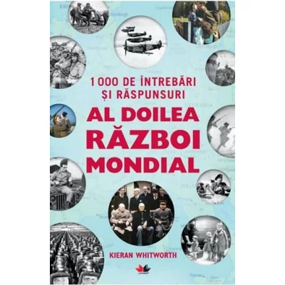 1000 de intrebari si raspunsuri. Al doilea razboi mondial - Kieran Whitworth
