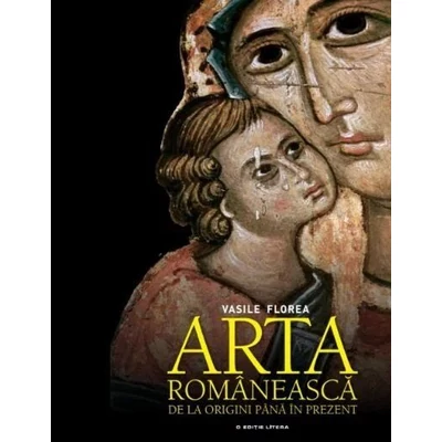 Arta romaneasca de la origini pana in prezent - Vasile Florea