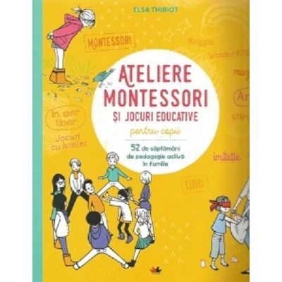 Ateliere Montessori si jocuri educative pentru copii. 52 de saptamani de pedagogie activa in familie - Elsa Thiriot