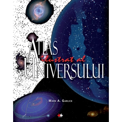Atlas ilustrat al Universului - Mark A. Garlick