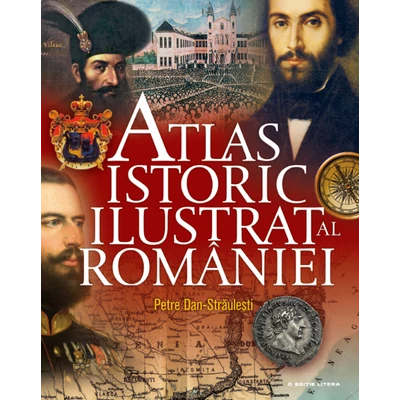 Atlas istoric ilustrat al Romaniei - Petre Dan-Straulesti