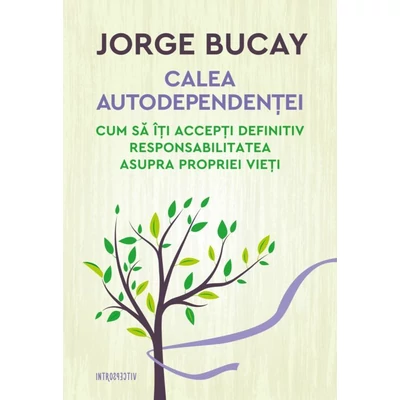 Calea autodependentei. Cum sa iti accepti definitiv responsabilitatea asupra propriei vieti - Jorge Bucay