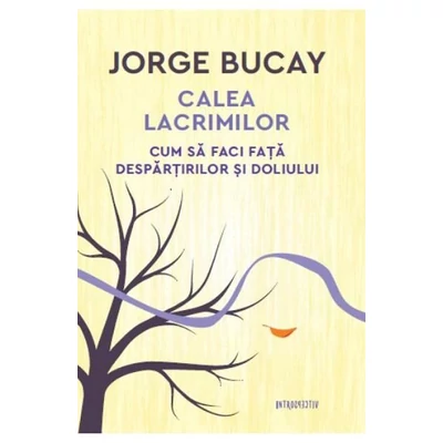Calea lacrimilor. Cum sa faci fata despartirilor si doliului - Jorge Bucay