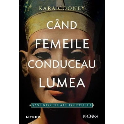 Cand femeile conduceau lumea. Sase regine ale Egiptului - Kara Conney