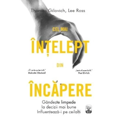 Cel mai intelept din incapere. Gandeste limpede, ia decizii mai bune, influenteaza-i pe ceilalti - Tom Gilovich, Lee Ross