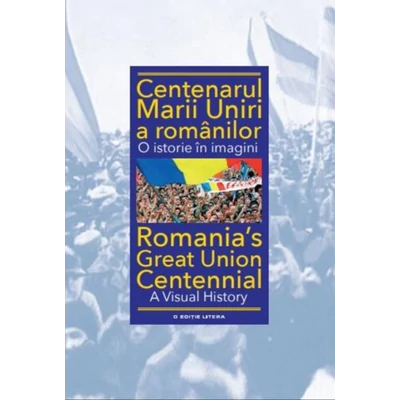 Centenarul Marii Uniri a romanilor. O istorie in imagini - Ioan-Aurel Pop