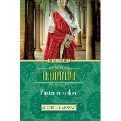 Cleopatra. Mostenirea iubirii - Michelle Moran