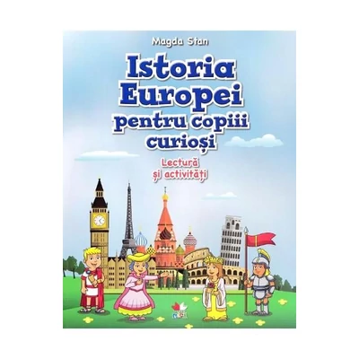 Istoria Europei pentru copiii curiosi. Lectura si activitati - Magda Stan