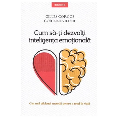 Cum sa-ti dezvolti inteligenta emotionala - Gilles Corcos, Corinne Vilder