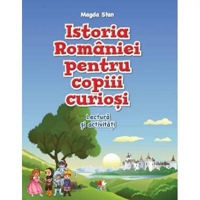 Istoria Romaniei pentru copiii curiosi. Lectura si activitati - Magda Stan