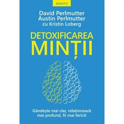 Detoxificarea mintii. Gandeste mai clar, relationeaza mai profund, fii mai fericit - David Perlmutter, Austin Perlmutter, Kristin Loberg