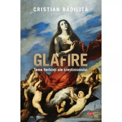 Glafire. Teme fierbinti ale crestinismului - Cristian Badilita