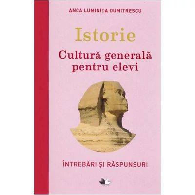 Istorie. Cultura generala pentru elevi - Anca Luminita Dumitrescu