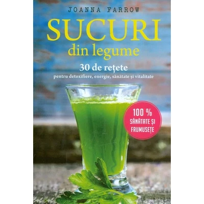 Sucuri din legume. 30 de retete pentru detoxifiere, energie, sanatate si vitalitate - Joanna Farrow