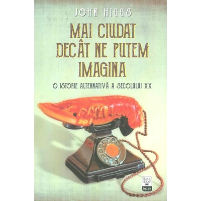 Mai ciudat decat ne putem imagina. O istorie alternativa a secolului XX - John Higgs
