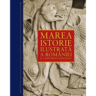 Marea istorie ilustrata a Romaniei si a Republicii Moldova - Ioan-Aurel Pop