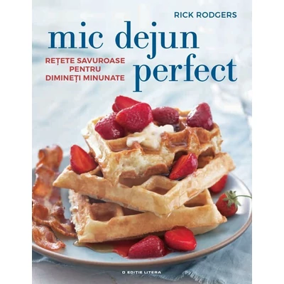 Mic dejun perfect. Retete savuroase pentru dimineti minunate - Rick Rodgers