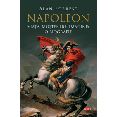 Napoleon. viata, mostenire, imagine: o biografie - Alan Forrest