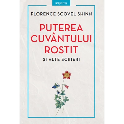 Puterea cuvantului rostit si alte scrieri - Florence Scovel Shinn